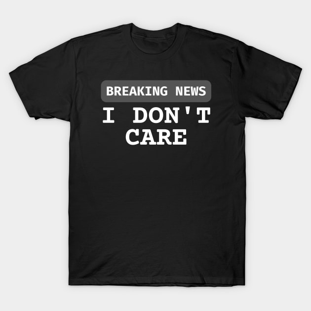 Breaking News I Don't Care T-Shirt by HobbyAndArt